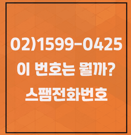 15990425, 02)1599-0425 이 번호는 뭘까? 스팸전화번호