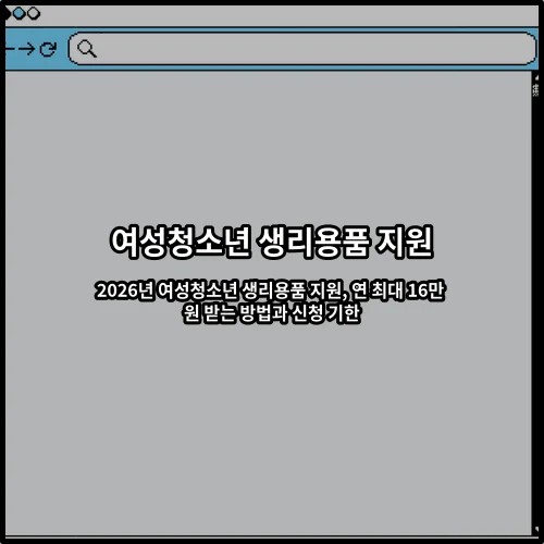 2026년 여성청소년 생리용품 지원, 연 최대 16만 원 받는 방법과 신청 기한
