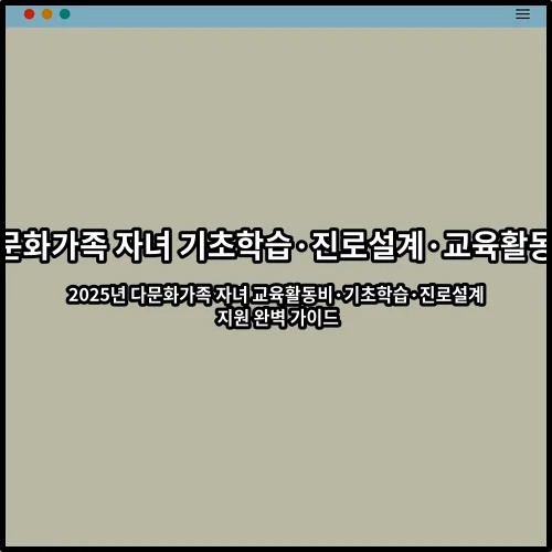2025년 다문화가족 자녀 교육활동비·기초학습·진로설계 지원 완벽 가이드
