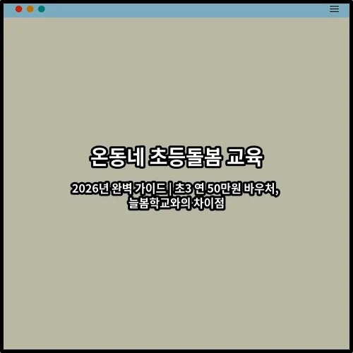 온동네 초등돌봄 교육 2026년 완벽 가이드 | 초3 연 50만원 바우처, 늘봄학교와의 차이점