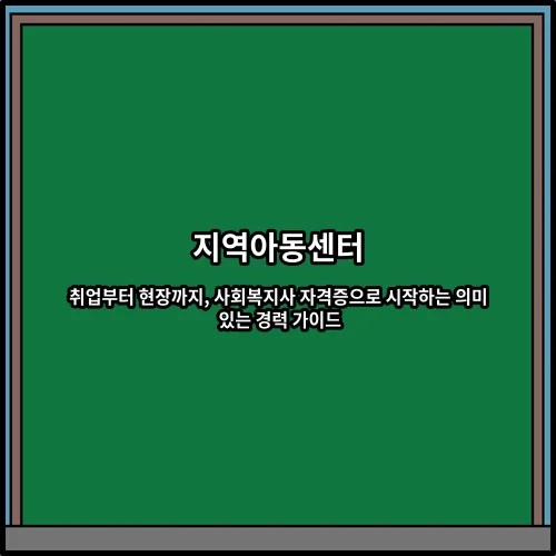 지역아동센터 취업부터 현장까지, 사회복지사 자격증으로 시작하는 의미 있는 경력 가이드