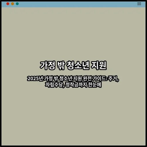 2025년 가정 밖 청소년 지원 완전 가이드: 주거, 자립수당, 정착금까지 한눈에