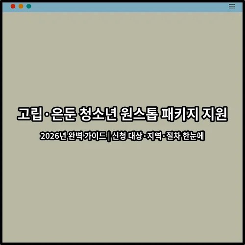 고립·은둔 청소년 원스톱 패키지 지원 2026년 완벽 가이드 | 신청 대상·지역·절차 한눈에