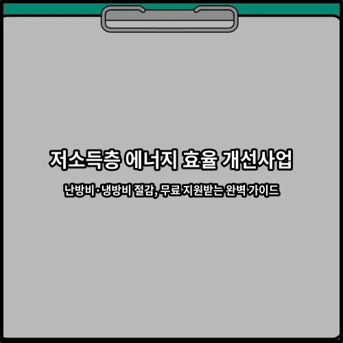 저소득층 에너지 효율 개선사업 난방비·냉방비 절감, 무료 지원받는 완벽 가이드
