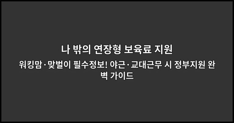 나 밖의 연장형 보육료 지원 워킹맘·맞벌이 필수정보! 야근·교대근무 시 정부지원 완벽 가이드