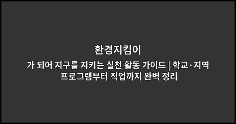 환경지킴이가 되어 지구를 지키는 실천 활동 가이드 | 학교·지역 프로그램부터 직업까지 완벽 정리