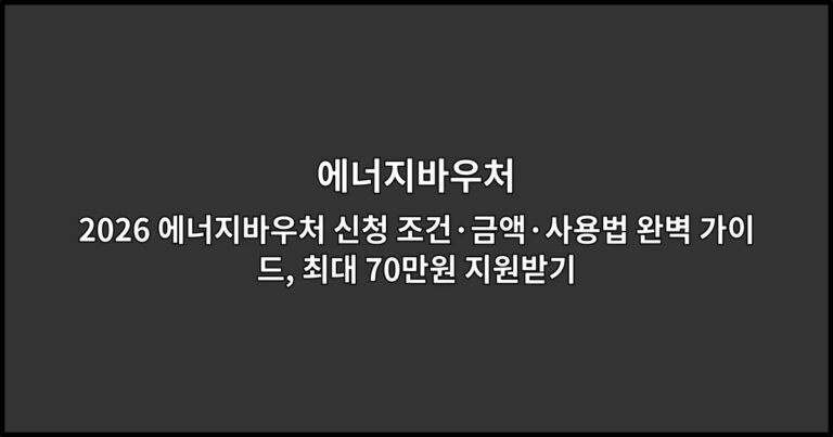 2026 에너지바우처 신청 조건·금액·사용법 완벽 가이드, 최대 70만원 지원받기