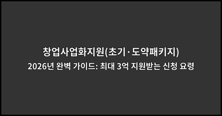 창업사업화지원(초기·도약패키지) 2026년 완벽 가이드: 최대 3억 지원받는 신청 요령