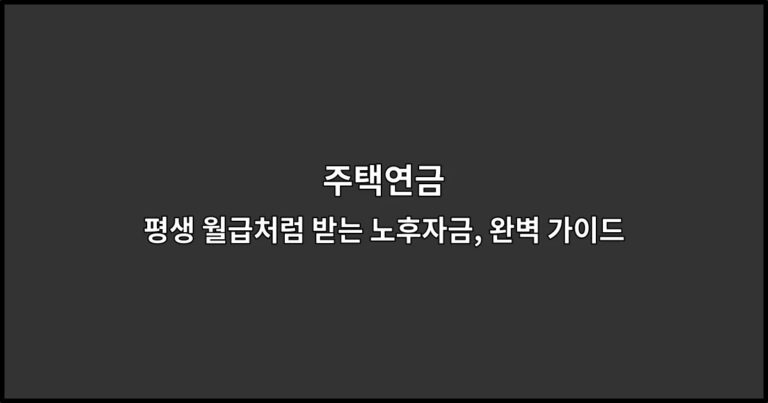 주택연금 평생 월급처럼 받는 노후자금, 완벽 가이드