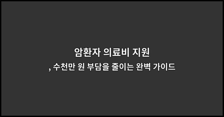 암환자 의료비 지원 , 수천만 원 부담을 줄이는 완벽 가이드