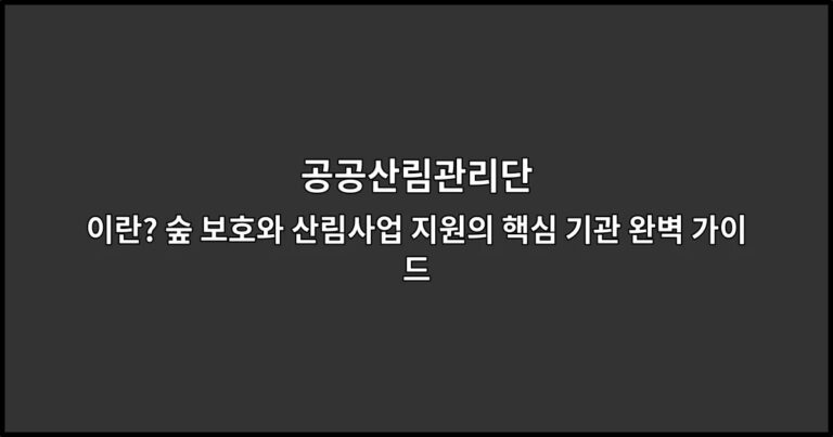 공공산림관리단이란? 숲 보호와 산림사업 지원의 핵심 기관 완벽 가이드
