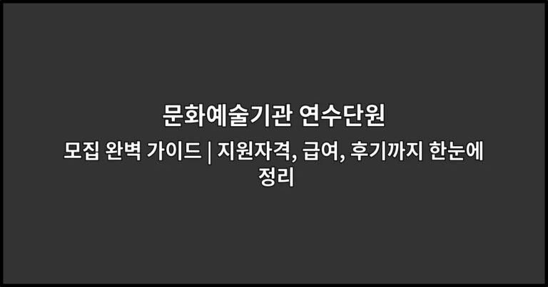 문화예술기관 연수단원 모집 완벽 가이드 | 지원자격, 급여, 후기까지 한눈에 정리