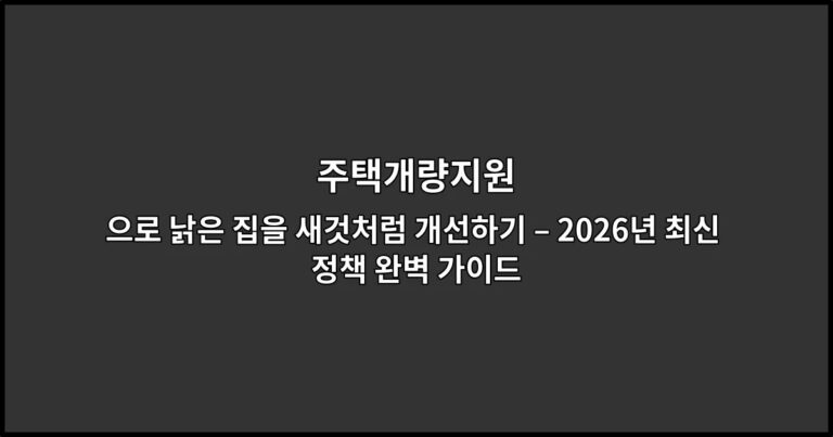 주택개량지원으로 낡은 집을 새것처럼 개선하기 – 2026년 최신 정책 완벽 가이드